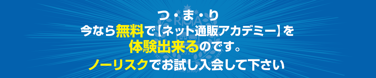 つ・ま・り今なら無料で【ネット通販アカデミー】を体験出来るのです。↓ノーリスクでお試し入会して下さい↓