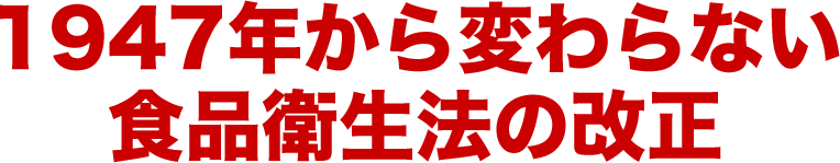 1947年から変わらない食品衛生法の改正