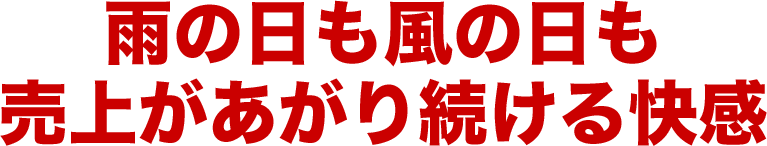 雨の日も風の日も売上があがり続ける快感