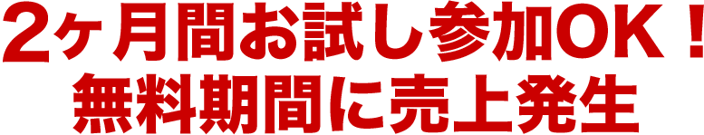 ２ヶ月間お試し参加OK！無料期間に売上発生